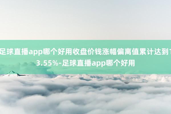 足球直播app哪个好用收盘价钱涨幅偏离值累计达到13.55%-足球直播app哪个好用