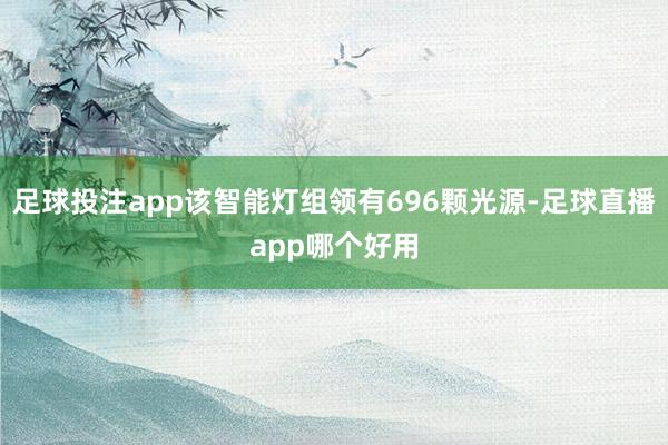 足球投注app该智能灯组领有696颗光源-足球直播app哪个好用