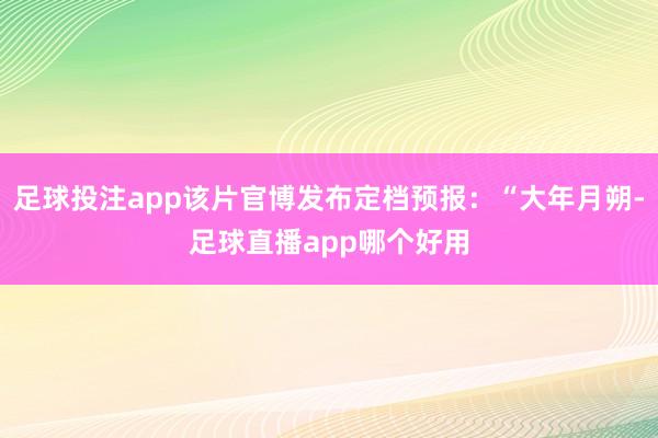 足球投注app该片官博发布定档预报：“大年月朔-足球直播app哪个好用