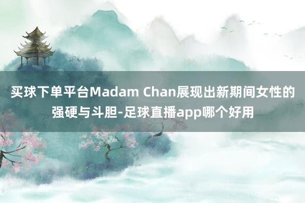 买球下单平台Madam Chan展现出新期间女性的强硬与斗胆-足球直播app哪个好用