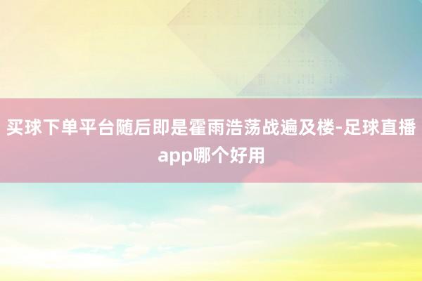 买球下单平台随后即是霍雨浩荡战遍及楼-足球直播app哪个好用