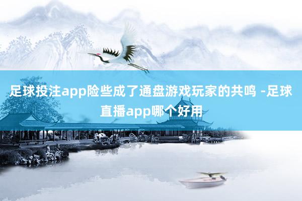 足球投注app险些成了通盘游戏玩家的共鸣 -足球直播app哪个好用