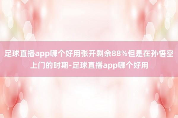 足球直播app哪个好用张开剩余88%但是在孙悟空上门的时期-足球直播app哪个好用