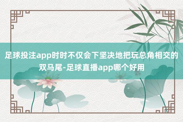 足球投注app时时不仅会下坚决地把玩总角相交的双马尾-足球直播app哪个好用