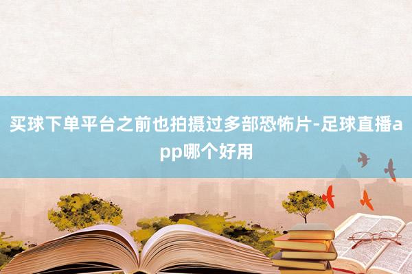 买球下单平台之前也拍摄过多部恐怖片-足球直播app哪个好用