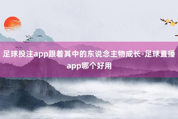 足球投注app跟着其中的东说念主物成长-足球直播app哪个好用
