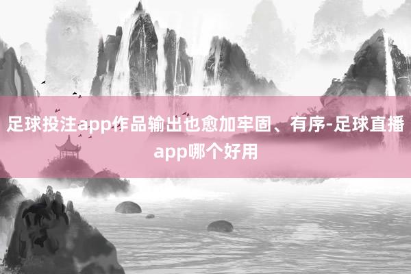 足球投注app作品输出也愈加牢固、有序-足球直播app哪个好用
