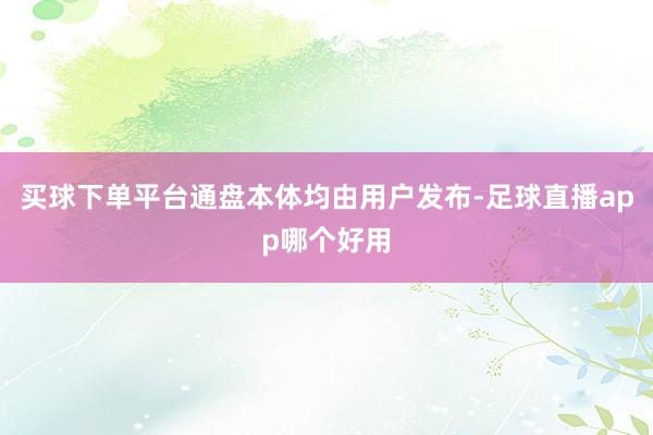买球下单平台通盘本体均由用户发布-足球直播app哪个好用