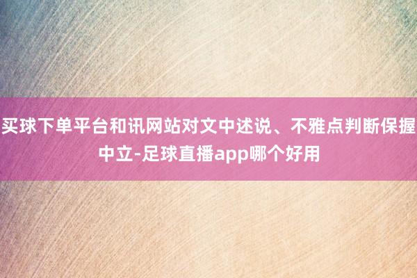 买球下单平台和讯网站对文中述说、不雅点判断保握中立-足球直播app哪个好用