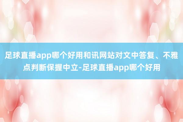 足球直播app哪个好用和讯网站对文中答复、不雅点判断保握中立-足球直播app哪个好用
