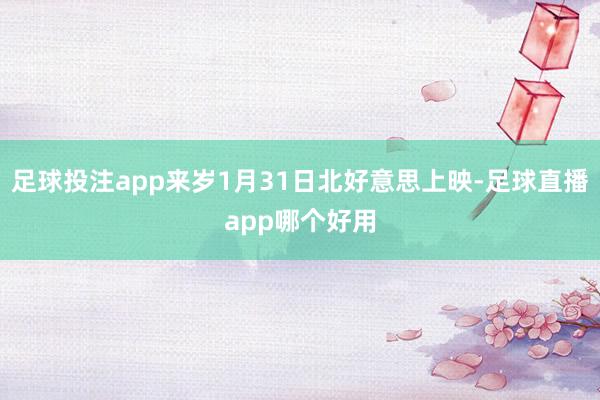 足球投注app来岁1月31日北好意思上映-足球直播app哪个好用
