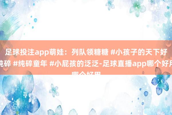 足球投注app萌娃：列队领糖糖 #小孩子的天下好纯碎 #纯碎童年 #小屁孩的泛泛-足球直播app哪个好用