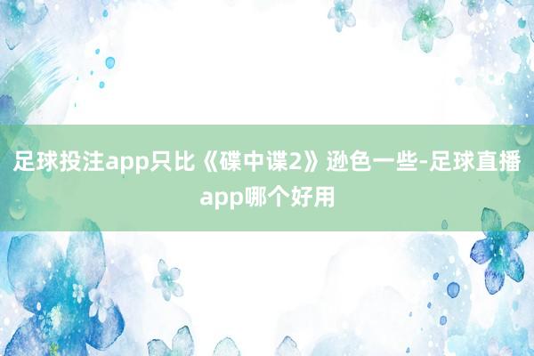 足球投注app只比《碟中谍2》逊色一些-足球直播app哪个好用