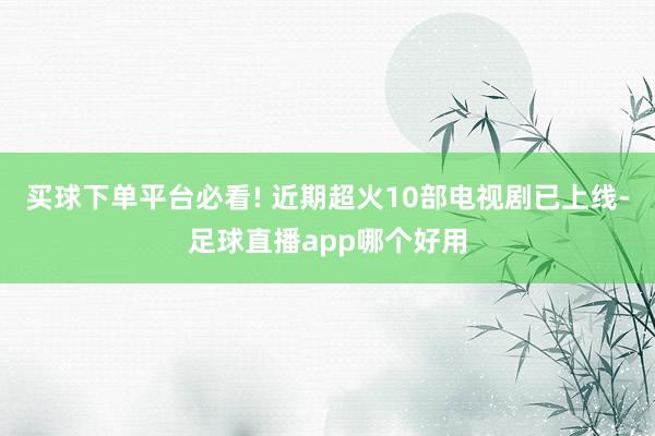 买球下单平台必看! 近期超火10部电视剧已上线-足球直播app哪个好用