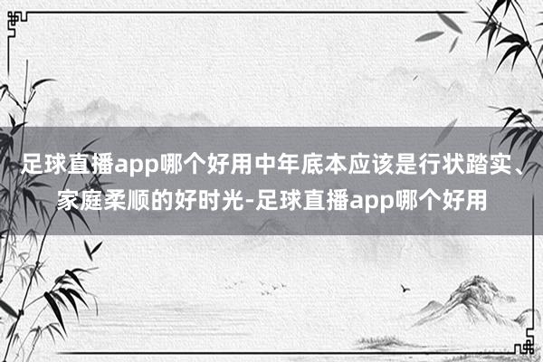 足球直播app哪个好用中年底本应该是行状踏实、家庭柔顺的好时光-足球直播app哪个好用