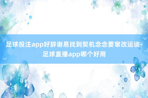 足球投注app好辞谢易找到契机念念要窜改运谈-足球直播app哪个好用