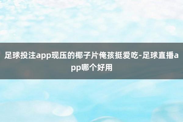 足球投注app现压的椰子片俺孩挺爱吃-足球直播app哪个好用