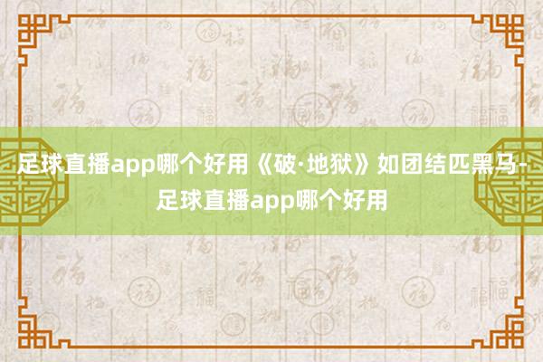 足球直播app哪个好用《破·地狱》如团结匹黑马-足球直播app哪个好用