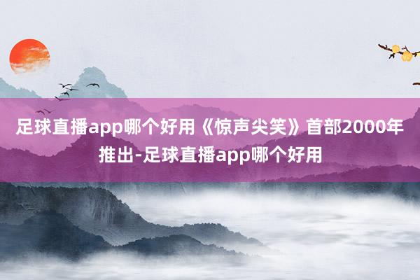 足球直播app哪个好用　　《惊声尖笑》首部2000年推出-足球直播app哪个好用