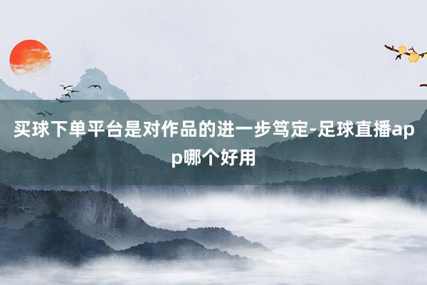 买球下单平台是对作品的进一步笃定-足球直播app哪个好用