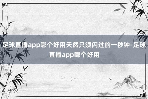 足球直播app哪个好用天然只须闪过的一秒钟-足球直播app哪个好用