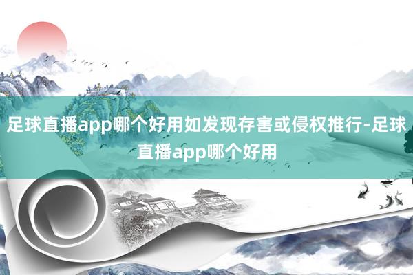 足球直播app哪个好用如发现存害或侵权推行-足球直播app哪个好用