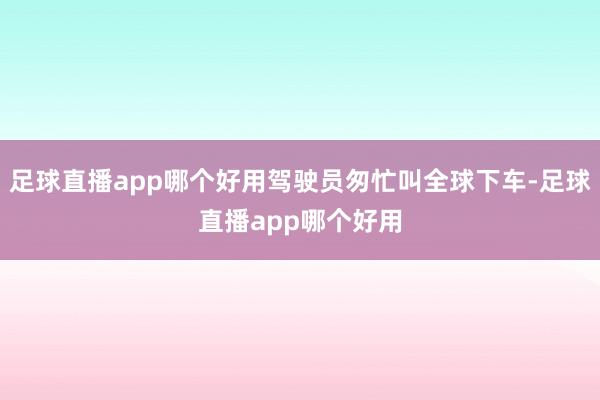 足球直播app哪个好用驾驶员匆忙叫全球下车-足球直播app哪个好用