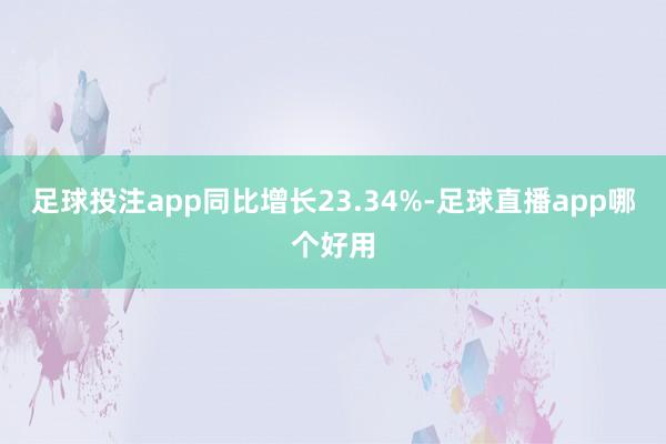 足球投注app同比增长23.34%-足球直播app哪个好用