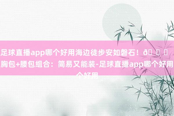 足球直播app哪个好用海边徒步安如磐石！👜 胸包+腰包组合：简易又能装-足球直播app哪个好用