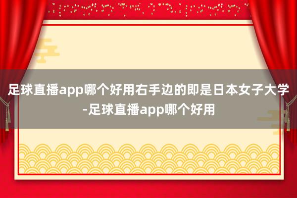 足球直播app哪个好用右手边的即是日本女子大学-足球直播app哪个好用