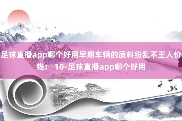 足球直播app哪个好用早期车辆的质料纷乱不王人价钱： 10-足球直播app哪个好用