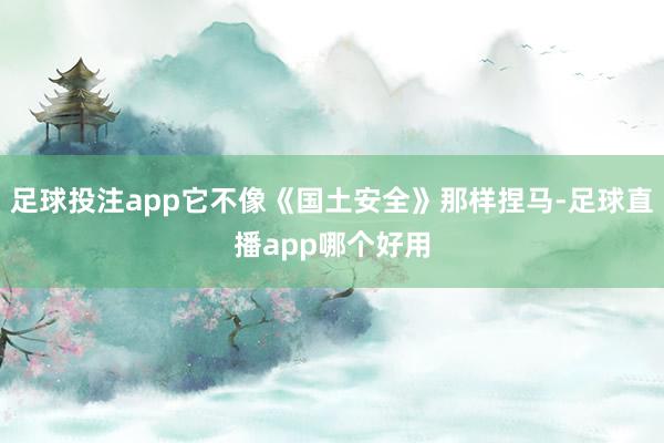 足球投注app它不像《国土安全》那样捏马-足球直播app哪个好用