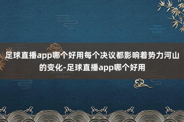 足球直播app哪个好用每个决议都影响着势力河山的变化-足球直播app哪个好用