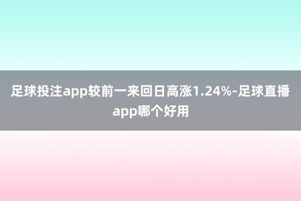 足球投注app较前一来回日高涨1.24%-足球直播app哪个好用