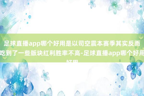 足球直播app哪个好用是以司空震本赛季其实反而吃到了一些版块红利胜率不高-足球直播app哪个好用