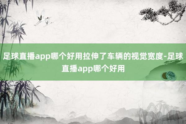 足球直播app哪个好用拉伸了车辆的视觉宽度-足球直播app哪个好用