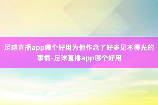 足球直播app哪个好用为他作念了好多见不得光的事情-足球直播app哪个好用