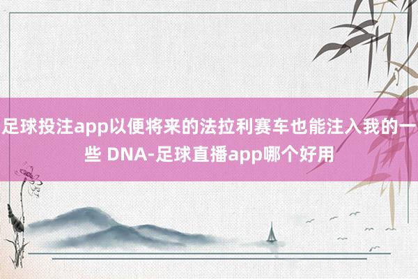 足球投注app以便将来的法拉利赛车也能注入我的一些 DNA-足球直播app哪个好用