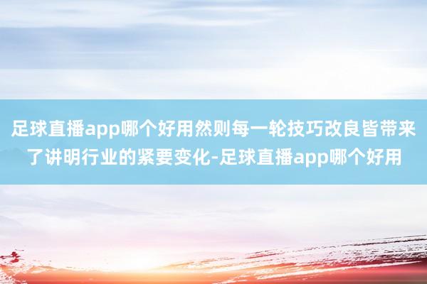 足球直播app哪个好用然则每一轮技巧改良皆带来了讲明行业的紧要变化-足球直播app哪个好用