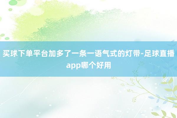 买球下单平台加多了一条一语气式的灯带-足球直播app哪个好用