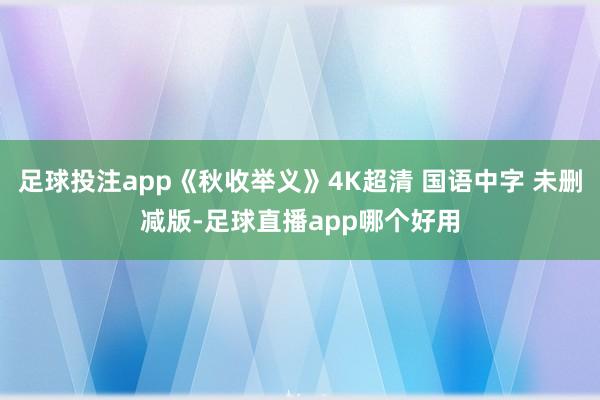 足球投注app《秋收举义》4K超清 国语中字 未删减版-足球直播app哪个好用