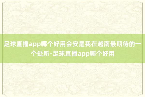 足球直播app哪个好用会安是我在越南最期待的一个处所-足球直播app哪个好用