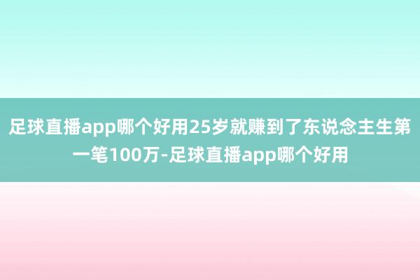 足球直播app哪个好用25岁就赚到了东说念主生第一笔100万-足球直播app哪个好用