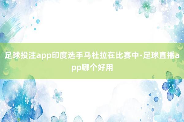 足球投注app印度选手马杜拉在比赛中-足球直播app哪个好用