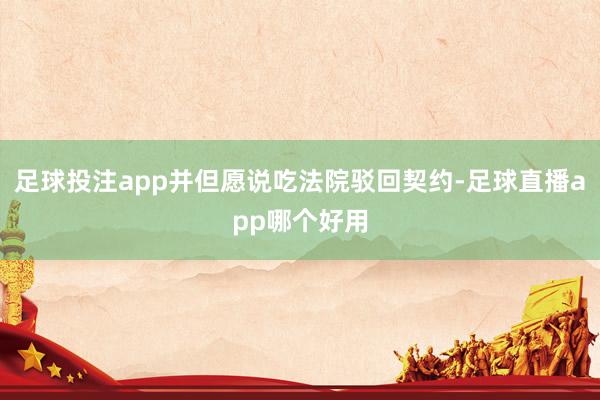 足球投注app并但愿说吃法院驳回契约-足球直播app哪个好用