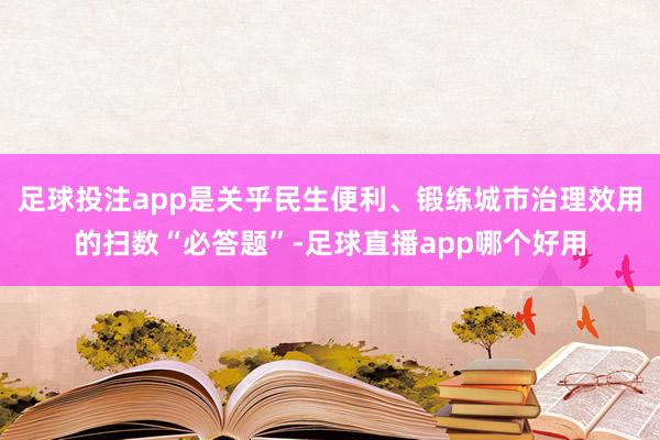 足球投注app是关乎民生便利、锻练城市治理效用的扫数“必答题”-足球直播app哪个好用