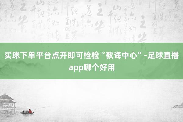 买球下单平台点开即可检验“教诲中心”-足球直播app哪个好用