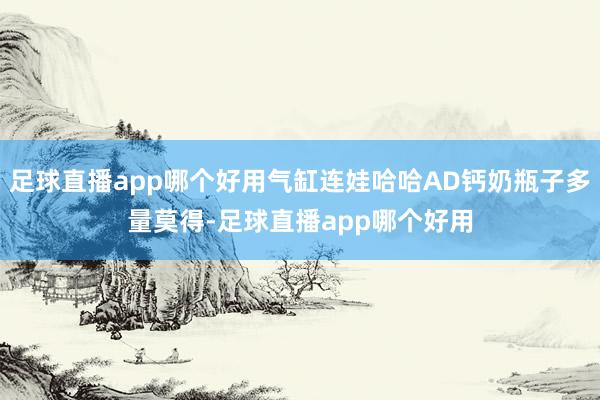 足球直播app哪个好用气缸连娃哈哈AD钙奶瓶子多量莫得-足球直播app哪个好用