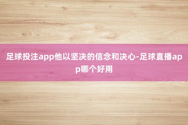 足球投注app他以坚决的信念和决心-足球直播app哪个好用