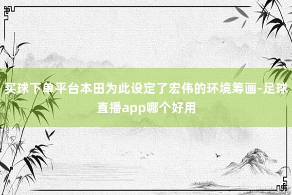 买球下单平台本田为此设定了宏伟的环境筹画-足球直播app哪个好用